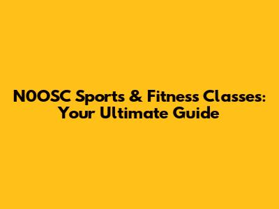 N0OSC Sports & Fitness Classes: Your Ultimate Guide