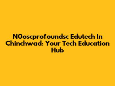 N0oscprofoundsc Edutech In Chinchwad: Your Tech Education Hub