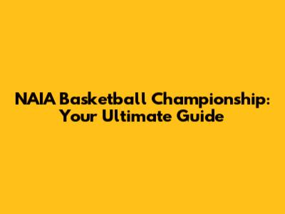 NAIA Basketball Championship: Your Ultimate Guide