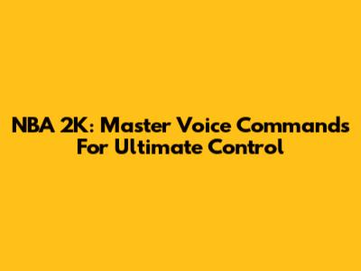 NBA 2K: Master Voice Commands For Ultimate Control