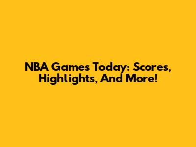 NBA Games Today: Scores, Highlights, And More!