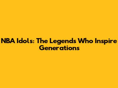 NBA Idols: The Legends Who Inspire Generations