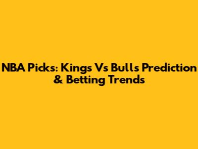 NBA Picks: Kings Vs Bulls Prediction & Betting Trends