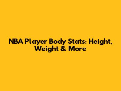 NBA Player Body Stats: Height, Weight & More