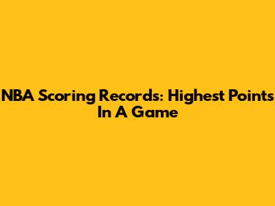 NBA Scoring Records: Highest Points In A Game