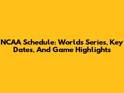 NCAA Schedule: Worlds Series, Key Dates, And Game Highlights