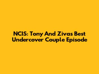 NCIS: Tony And Ziva's Best Undercover Couple Episode