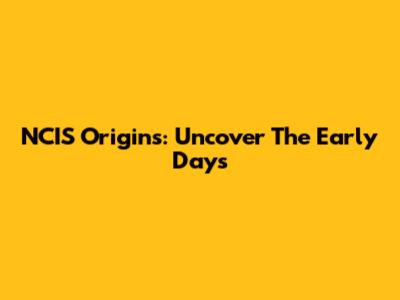 NCIS Origins: Uncover The Early Days
