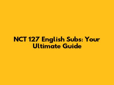 NCT 127 English Subs: Your Ultimate Guide