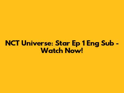 NCT Universe: Star Ep 1 Eng Sub - Watch Now!