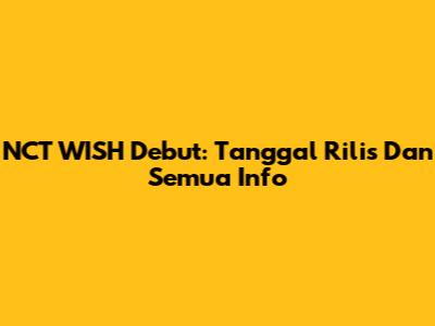 NCT WISH Debut: Tanggal Rilis Dan Semua Info