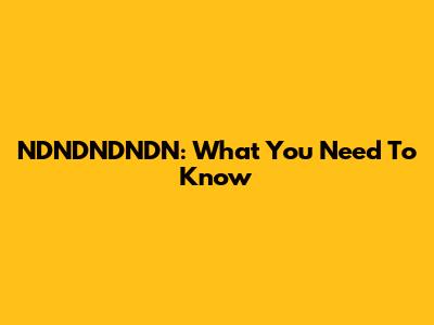 NDNDNDNDN: What You Need To Know