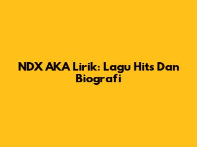 NDX AKA Lirik: Lagu Hits Dan Biografi