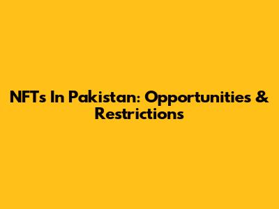 NFTs In Pakistan: Opportunities & Restrictions