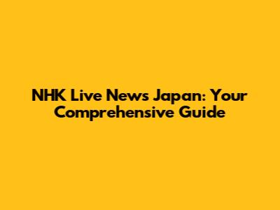 NHK Live News Japan: Your Comprehensive Guide