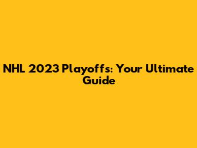 NHL 2023 Playoffs: Your Ultimate Guide