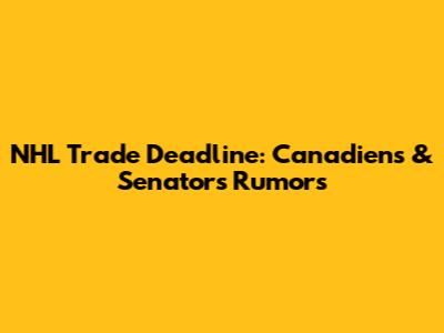 NHL Trade Deadline: Canadiens & Senators Rumors