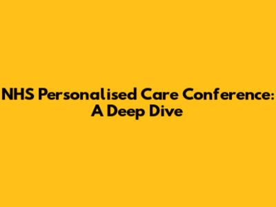 NHS Personalised Care Conference: A Deep Dive