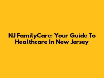 NJ FamilyCare: Your Guide To Healthcare In New Jersey