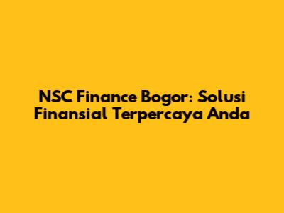 NSC Finance Bogor: Solusi Finansial Terpercaya Anda