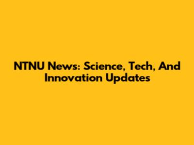 NTNU News: Science, Tech, And Innovation Updates