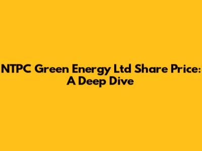 NTPC Green Energy Ltd Share Price: A Deep Dive