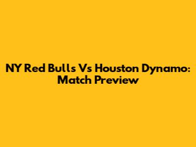 NY Red Bulls Vs Houston Dynamo: Match Preview