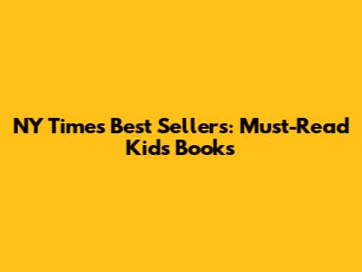 NY Times Best Sellers: Must-Read Kids' Books