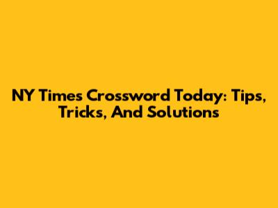 NY Times Crossword Today: Tips, Tricks, And Solutions