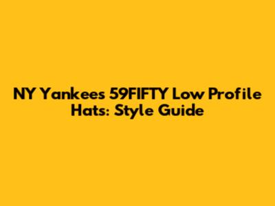 NY Yankees 59FIFTY Low Profile Hats: Style Guide