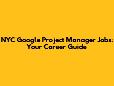NYC Google Project Manager Jobs: Your Career Guide