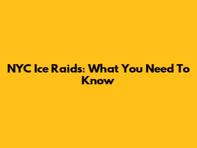 NYC Ice Raids: What You Need To Know