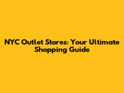 NYC Outlet Stores: Your Ultimate Shopping Guide