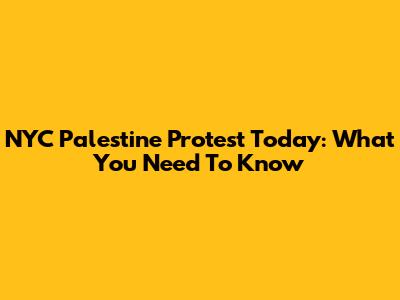 NYC Palestine Protest Today: What You Need To Know