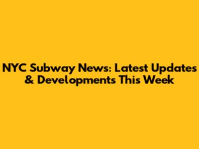 NYC Subway News: Latest Updates & Developments This Week