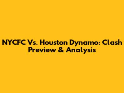 NYCFC Vs. Houston Dynamo: Clash Preview & Analysis