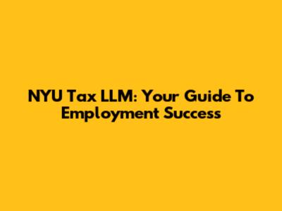 NYU Tax LLM: Your Guide To Employment Success