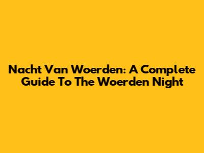 Nacht Van Woerden: A Complete Guide To The Woerden Night