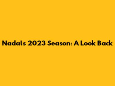 Nadal's 2023 Season: A Look Back