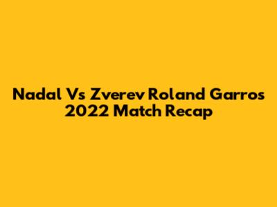 Nadal Vs Zverev Roland Garros 2022 Match Recap