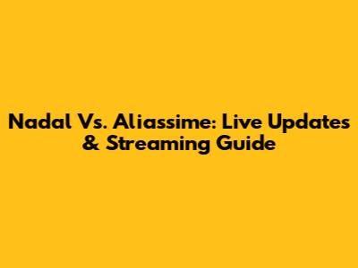 Nadal Vs. Aliassime: Live Updates & Streaming Guide