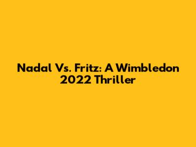 Nadal Vs. Fritz: A Wimbledon 2022 Thriller