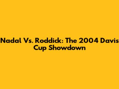 Nadal Vs. Roddick: The 2004 Davis Cup Showdown