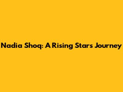 Nadia Shoq: A Rising Star's Journey