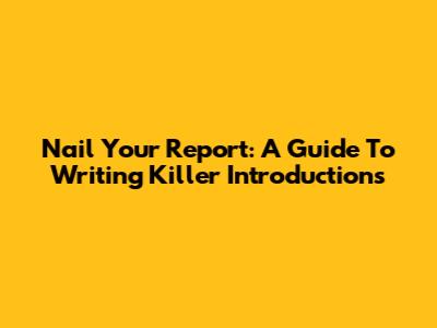 Nail Your Report: A Guide To Writing Killer Introductions