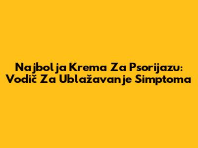 Najbolja Krema Za Psorijazu: Vodič Za Ublažavanje Simptoma