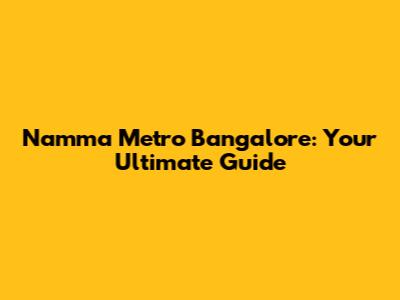 Namma Metro Bangalore: Your Ultimate Guide