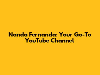 Nanda Fernanda: Your Go-To YouTube Channel