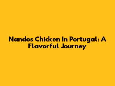 Nando's Chicken In Portugal: A Flavorful Journey