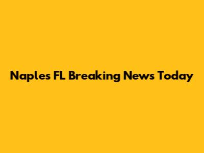 Naples FL Breaking News Today